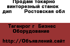 Продам токарно-винторезный станок (дип600) - Ростовская обл., Таганрог г. Бизнес » Оборудование   